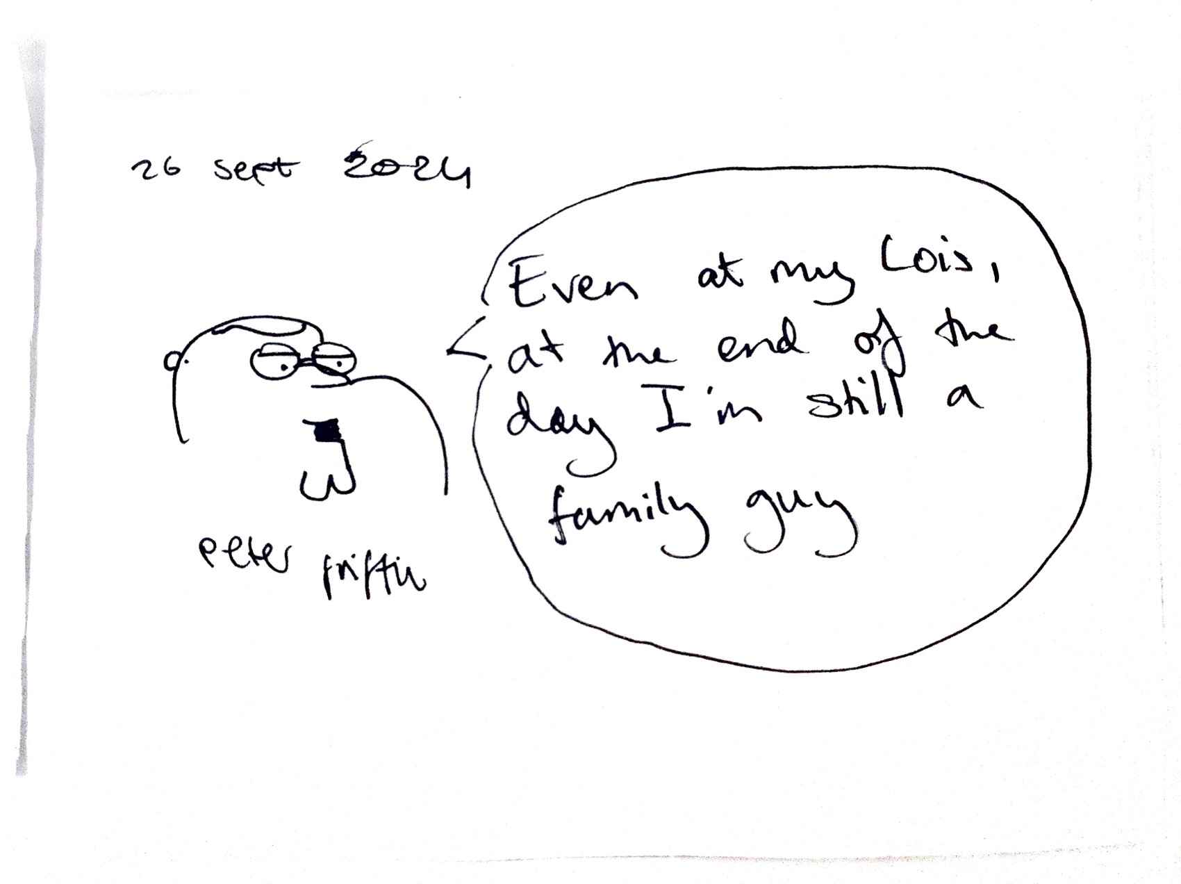 Drawing of Peter Griffin from Family Guy saying 'Even at my Lois, at the end of the day I'm still a family guy', signed 26 Sept 2024